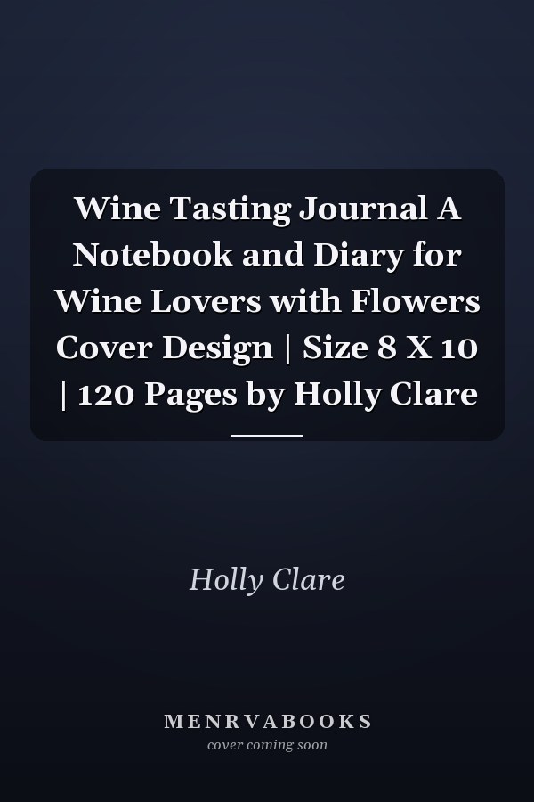 Wine Tasting Journal A Notebook and Diary for Wine Lovers with Flowers Cover Design | Size 8 X 10 | 120 Pages by Holly Clare
