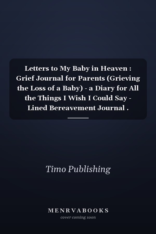 Letters to My Baby in Heaven : Grief Journal for Parents (Grieving the Loss of a Baby) - a Diary for All the Things I Wish I Could Say - Lined Bereavement Journal .