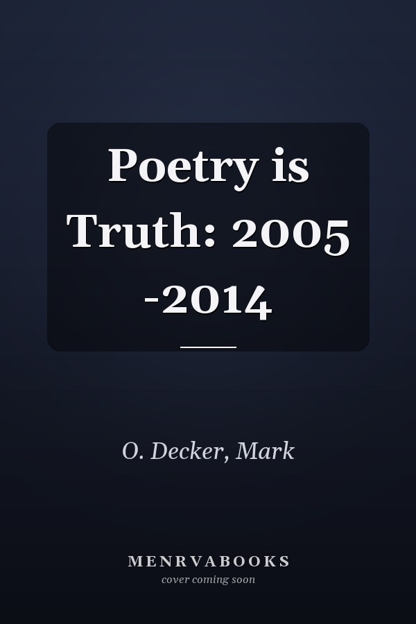 Poetry is Truth: 2005 -2014