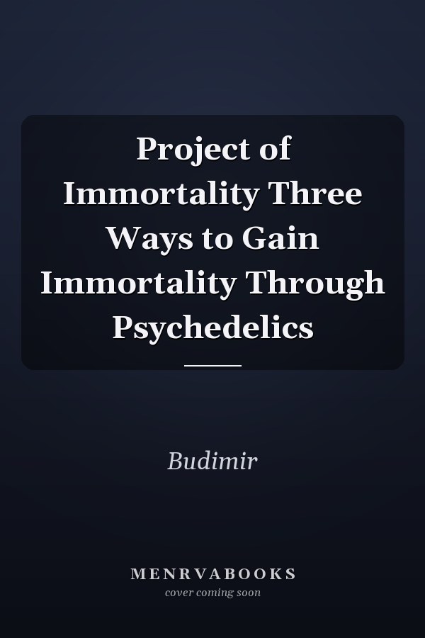 Project of Immortality Three Ways to Gain Immortality Through Psychedelics