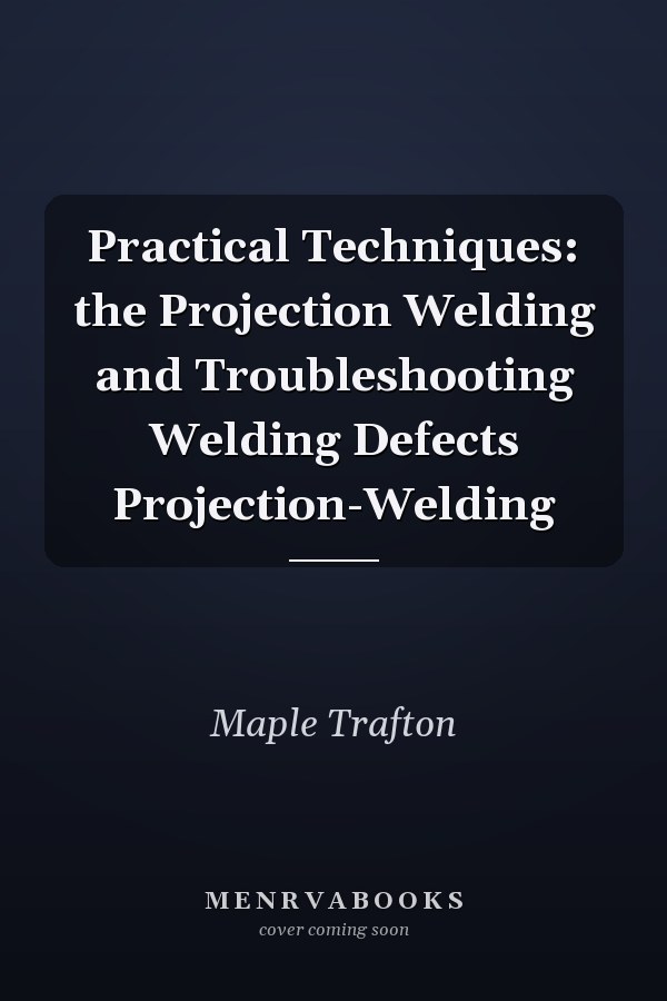 Practical Techniques: the Projection Welding and Troubleshooting Welding Defects Projection-Welding