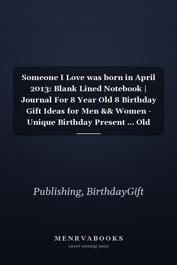 Someone I Love was born in April 2013: Blank Lined Notebook | Journal For 8 Year Old 8 Birthday Gift Ideas for Men && Women - Unique Birthday Present ... Old Birthday , Perfect Gift for Birthday