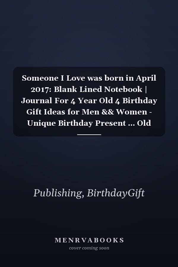Someone I Love was born in April 2017: Blank Lined Notebook | Journal For 4 Year Old 4 Birthday Gift Ideas for Men && Women - Unique Birthday Present ... Old Birthday , Perfect Gift for Birthday