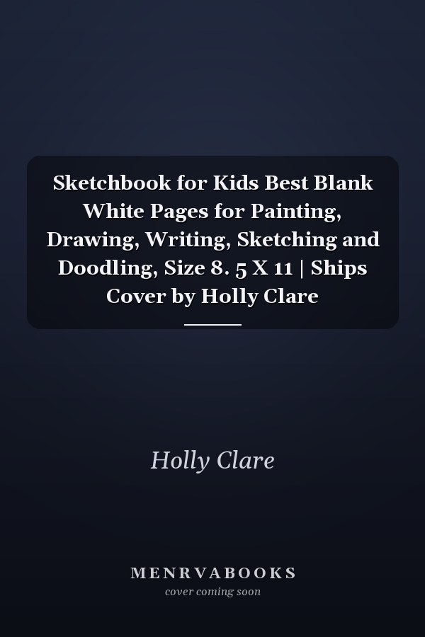 Sketchbook for Kids Best Blank White Pages for Painting, Drawing, Writing, Sketching and Doodling, Size 8. 5 X 11 | Ships Cover by Holly Clare