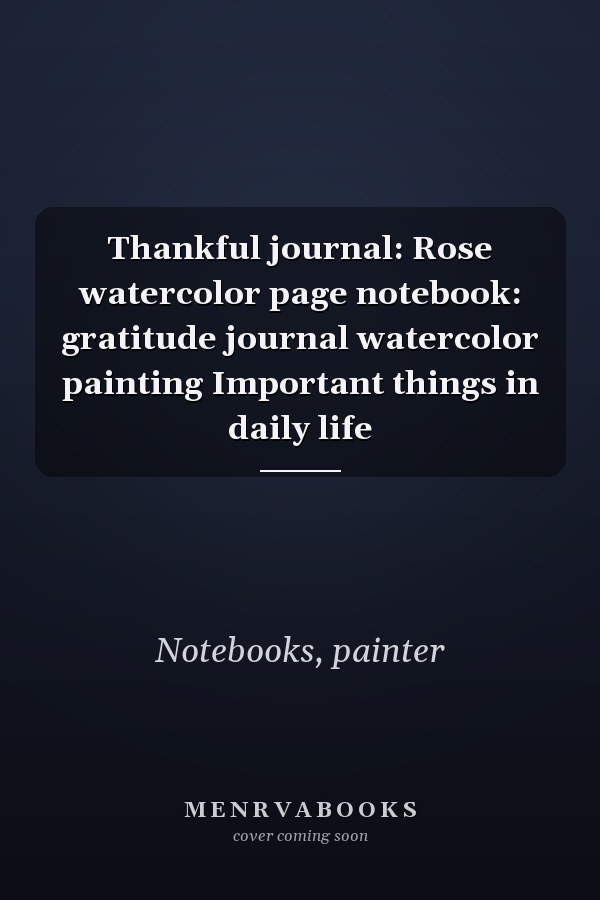 Thankful journal: Rose watercolor page notebook: gratitude journal watercolor painting Important things in daily life