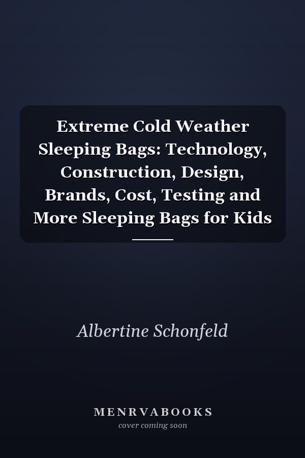 Extreme Cold Weather Sleeping Bags: Technology, Construction, Design, Brands, Cost, Testing and More Sleeping Bags for Kids