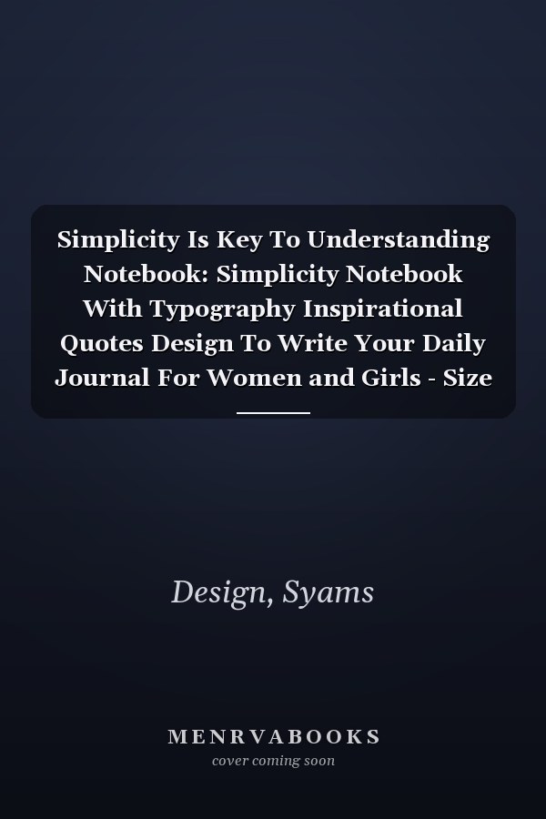 Simplicity Is Key To Understanding Notebook: Simplicity Notebook With Typography Inspirational Quotes Design To Write Your Daily Journal For Women and Girls - Size 6" x 9" - 120 Pages Lined Paper
