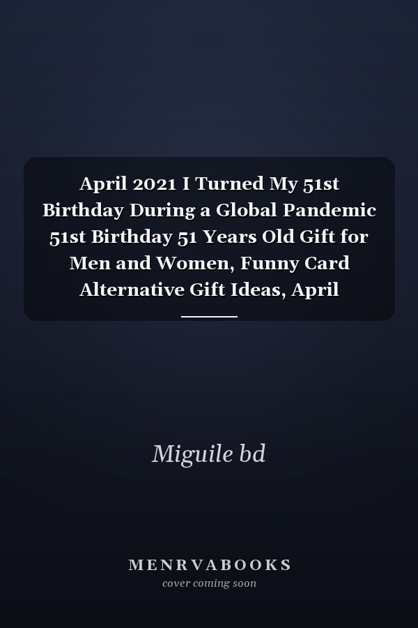 April 2021 I Turned My 51st Birthday During a Global Pandemic 51st Birthday 51 Years Old Gift for Men and Women, Funny Card Alternative Gift Ideas, April Birthday Gift for Her and Him, Quarantine Journal, Sister Friend Brother Turning 51