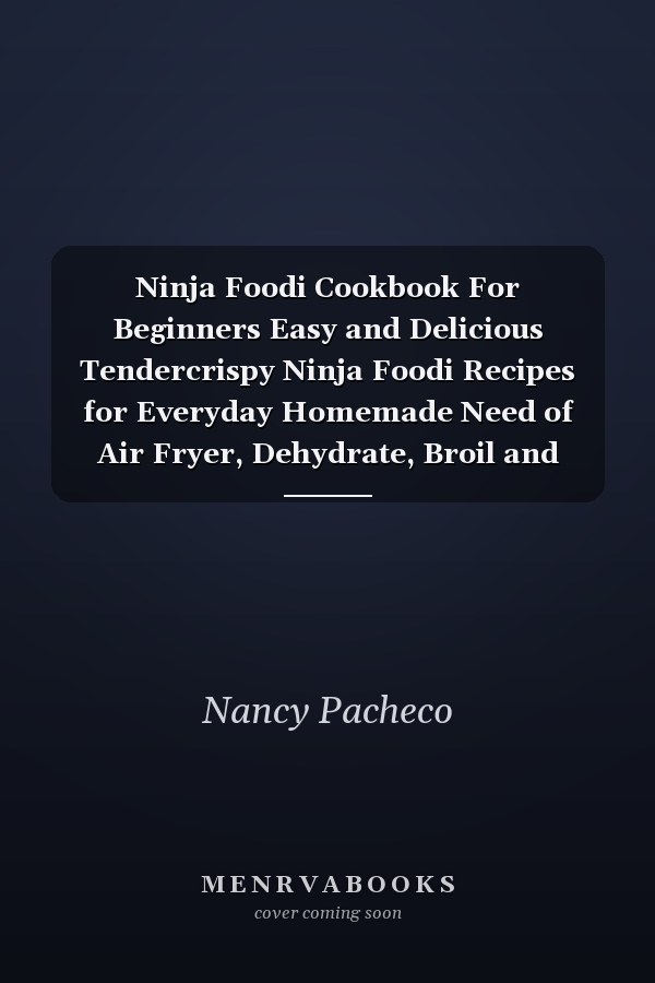 Ninja Foodi Cookbook For Beginners Easy and Delicious Tendercrispy Ninja Foodi Recipes for Everyday Homemade Need of Air Fryer, Dehydrate, Broil and More