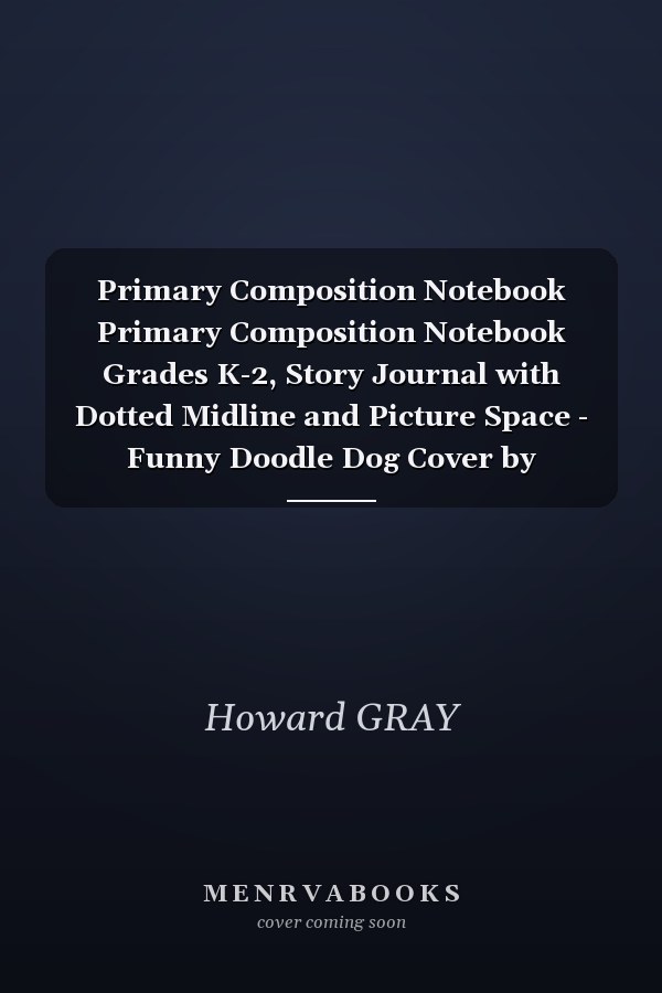 Primary Composition Notebook Primary Composition Notebook Grades K-2, Story Journal with Dotted Midline and Picture Space - Funny Doodle Dog Cover by HOWARD GRAY | 120 Story Pages, Size 8. 5 X 11
