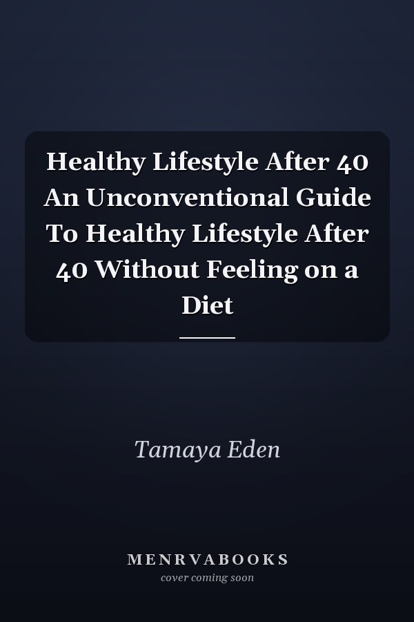 Healthy Lifestyle After 40 An Unconventional Guide To Healthy Lifestyle After 40 Without Feeling on a Diet