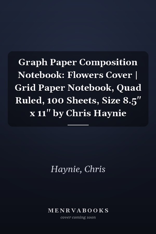 Graph Paper Composition Notebook: Flowers Cover | Grid Paper Notebook, Quad Ruled, 100 Sheets, Size 8.5" x 11" by Chris Haynie