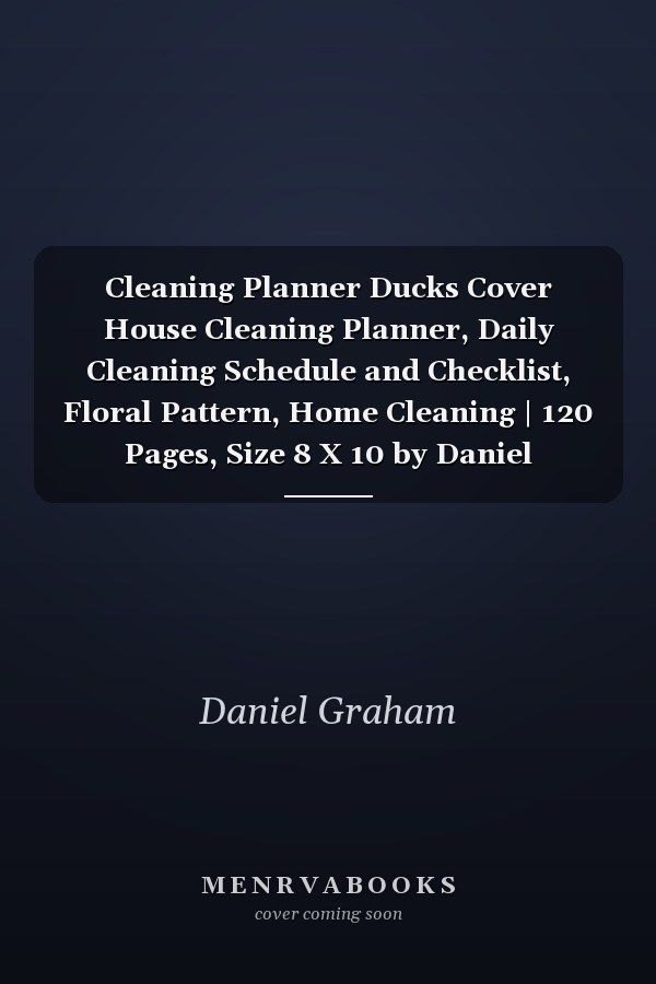 Cleaning Planner Ducks Cover House Cleaning Planner, Daily Cleaning Schedule and Checklist, Floral Pattern, Home Cleaning | 120 Pages, Size 8 X 10 by Daniel Graham