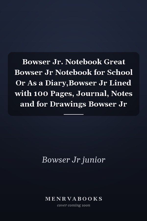 Bowser Jr. Notebook Great Bowser Jr Notebook for School Or As a Diary,Bowser Jr Lined with 100 Pages, Journal, Notes and for Drawings Bowser Jr