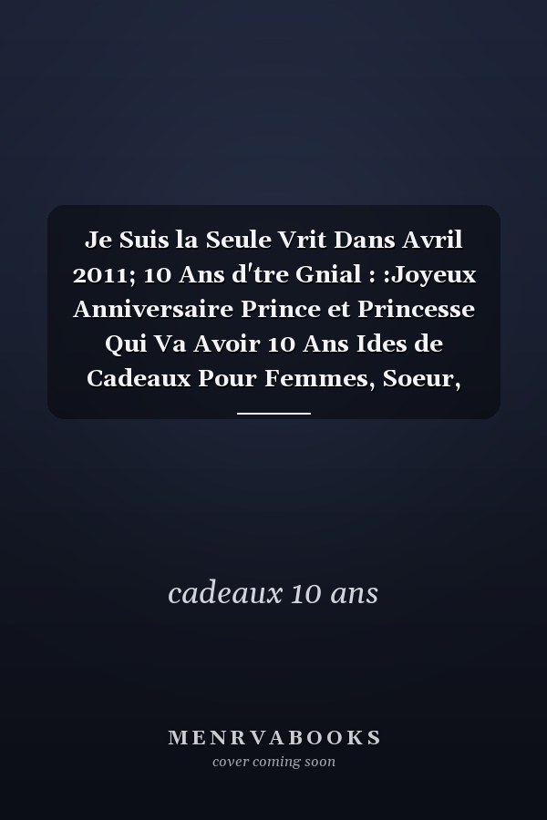 Je Suis la Seule Vrit Dans Avril 2011; 10 Ans d'tre Gnial : :Joyeux Anniversaire Prince et Princesse Qui Va Avoir 10 Ans Ides de Cadeaux Pour Femmes, Soeur, Grand-Mre, Amis,, tudiants, Amis, Gifts Cute. Journals and Great Alternative to a Card