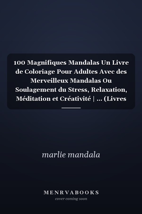 100 Magnifiques Mandalas Un Livre de Coloriage Pour Adultes Avec des Merveilleux Mandalas Ou Soulagement du Stress, Relaxation, Méditation et Créativité | ... (Livres de Coloriage Pour Adultes)