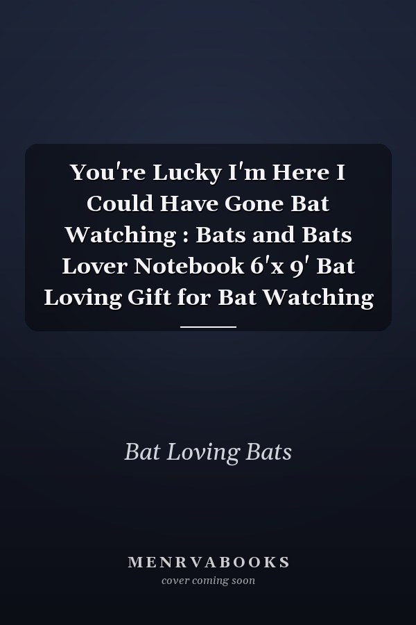 You're Lucky I'm Here I Could Have Gone Bat Watching : Bats and Bats Lover Notebook 6'x 9' Bat Loving Gift for Bat Watching