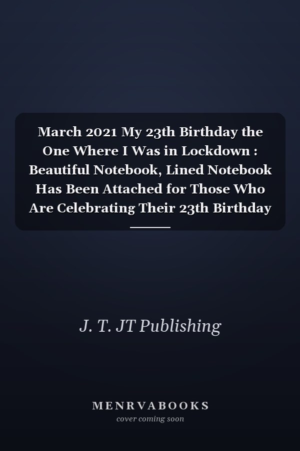March 2021 My 23th Birthday the One Where I Was in Lockdown : Beautiful Notebook, Lined Notebook Has Been Attached for Those Who Are Celebrating Their 23th Birthday in March