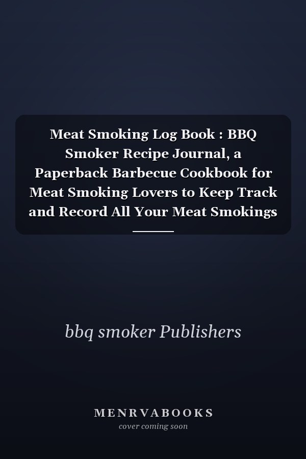 Meat Smoking Log Book : BBQ Smoker Recipe Journal, a Paperback Barbecue Cookbook for Meat Smoking Lovers to Keep Track and Record All Your Meat Smokings Notes, Best Barbecue Lovers Gifts