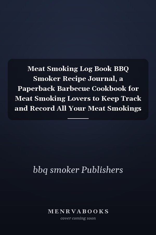 Meat Smoking Log Book BBQ Smoker Recipe Journal, a Paperback Barbecue Cookbook for Meat Smoking Lovers to Keep Track and Record All Your Meat Smokings Notes, Best Barbecue Lovers Gifts