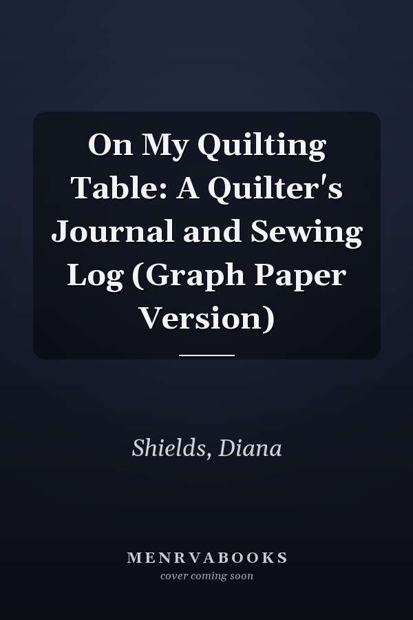 On My Quilting Table: A Quilter's Journal and Sewing Log (Graph Paper Version)