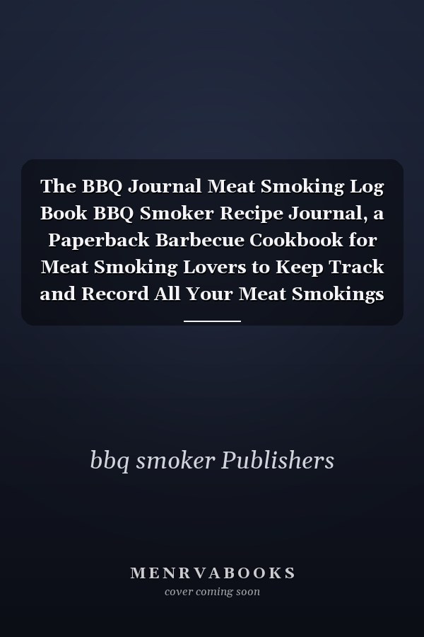 The BBQ Journal Meat Smoking Log Book BBQ Smoker Recipe Journal, a Paperback Barbecue Cookbook for Meat Smoking Lovers to Keep Track and Record All Your Meat Smokings Notes, Best Barbecue Lovers Gifts