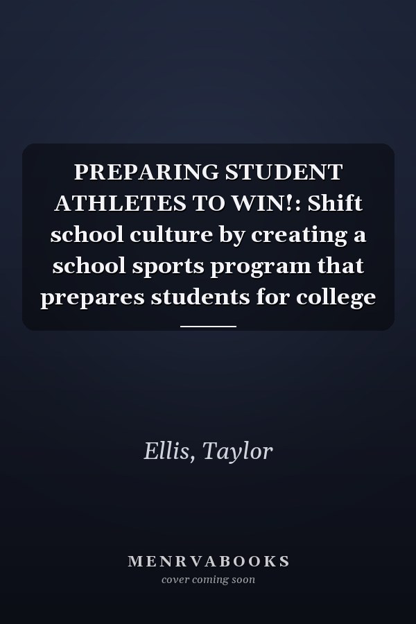 PREPARING STUDENT ATHLETES TO WIN!: Shift school culture by creating a school sports program that prepares students for college