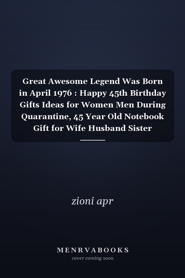Great Awesome Legend Was Born in April 1976 : Happy 45th Birthday Gifts Ideas for Women Men During Quarantine, 45 Year Old Notebook Gift for Wife Husband Sister Brother Born in April 1976, Blank Lined Journal to Write In
