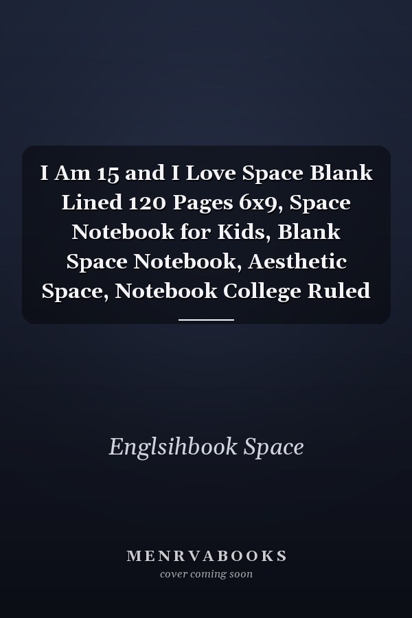 I Am 15 and I Love Space Blank Lined 120 Pages 6x9, Space Notebook for Kids, Blank Space Notebook, Aesthetic Space, Notebook College Ruled