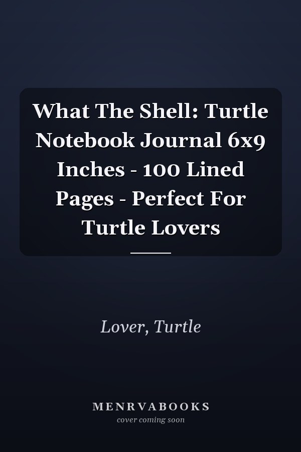 What The Shell: Turtle Notebook Journal 6x9 Inches - 100 Lined Pages - Perfect For Turtle Lovers