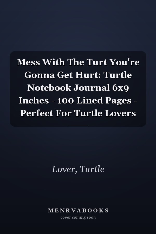 Mess With The Turt You're Gonna Get Hurt: Turtle Notebook Journal 6x9 Inches - 100 Lined Pages - Perfect For Turtle Lovers