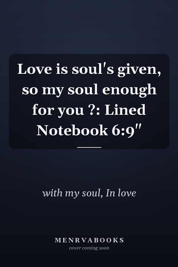 Love is soul's given, so my soul enough for you ?: Lined Notebook 6:9"