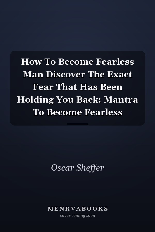 How To Become Fearless Man Discover The Exact Fear That Has Been Holding You Back: Mantra To Become Fearless