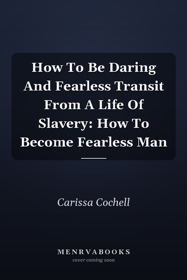 How To Be Daring And Fearless Transit From A Life Of Slavery: How To Become Fearless Man