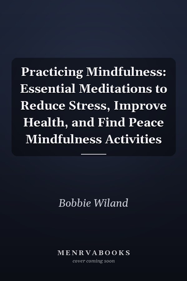 Practicing Mindfulness: Essential Meditations to Reduce Stress, Improve Health, and Find Peace Mindfulness Activities