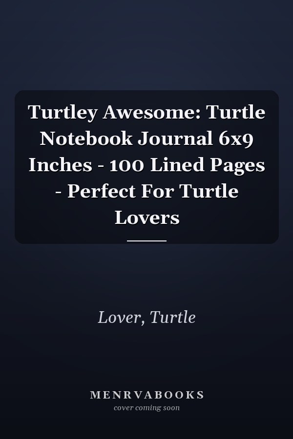 Turtley Awesome: Turtle Notebook Journal 6x9 Inches - 100 Lined Pages - Perfect For Turtle Lovers
