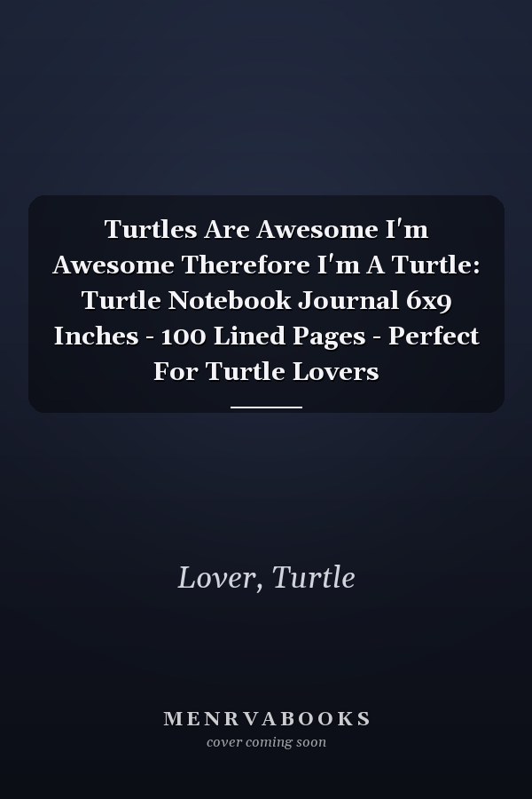 Turtles Are Awesome I'm Awesome Therefore I'm A Turtle: Turtle Notebook Journal 6x9 Inches - 100 Lined Pages - Perfect For Turtle Lovers