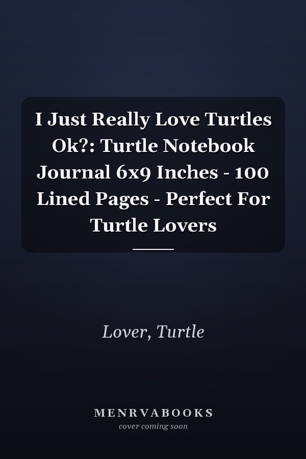 I Just Really Love Turtles Ok?: Turtle Notebook Journal 6x9 Inches - 100 Lined Pages - Perfect For Turtle Lovers
