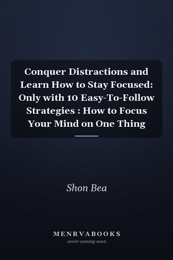 Conquer Distractions and Learn How to Stay Focused: Only with 10 Easy-To-Follow Strategies : How to Focus Your Mind on One Thing