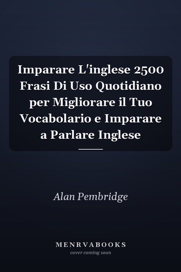 Imparare L'inglese 2500 Frasi Di Uso Quotidiano per Migliorare il Tuo Vocabolario e Imparare a Parlare Inglese