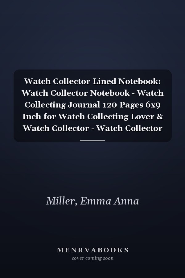 Watch Collector Lined Notebook: Watch Collector Notebook - Watch Collecting Journal 120 Pages 6x9 Inch for Watch Collecting Lover & Watch Collector - Watch Collector Gifts