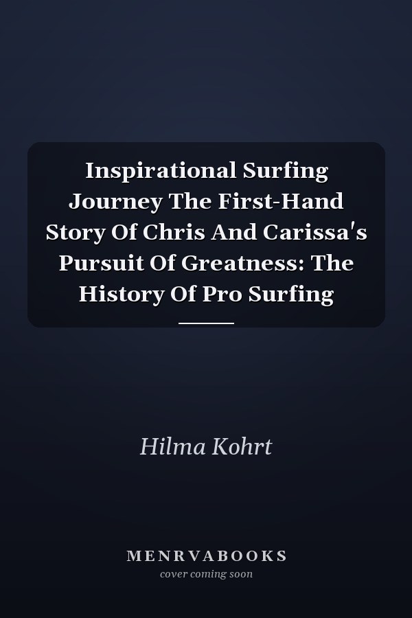 Inspirational Surfing Journey The First-Hand Story Of Chris And Carissa's Pursuit Of Greatness: The History Of Pro Surfing