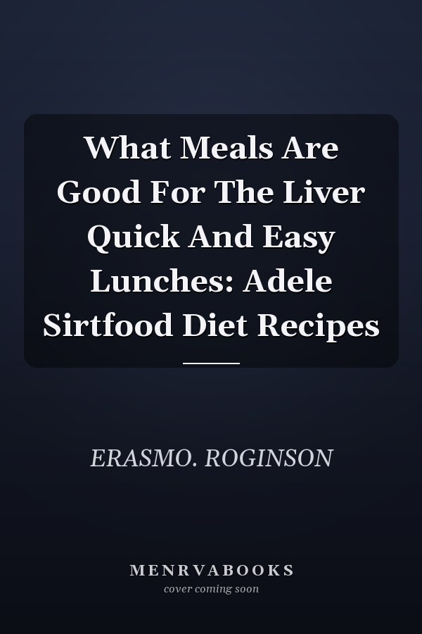 What Meals Are Good For The Liver Quick And Easy Lunches: Adele Sirtfood Diet Recipes