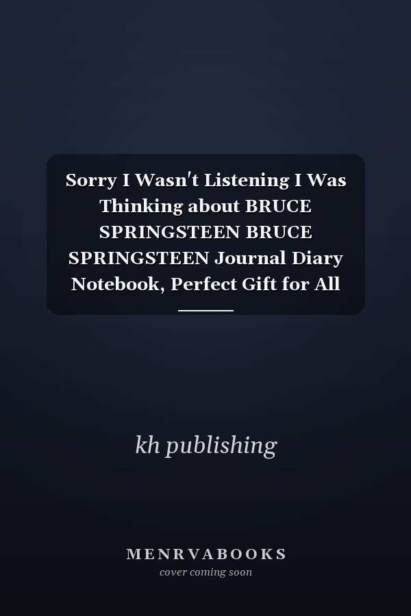 Sorry I Wasn't Listening I Was Thinking about BRUCE SPRINGSTEEN BRUCE SPRINGSTEEN Journal Diary Notebook, Perfect Gift for All BRUCE SPRINGSTEEN Lovers,120 Lined Pages 6x9 Inches