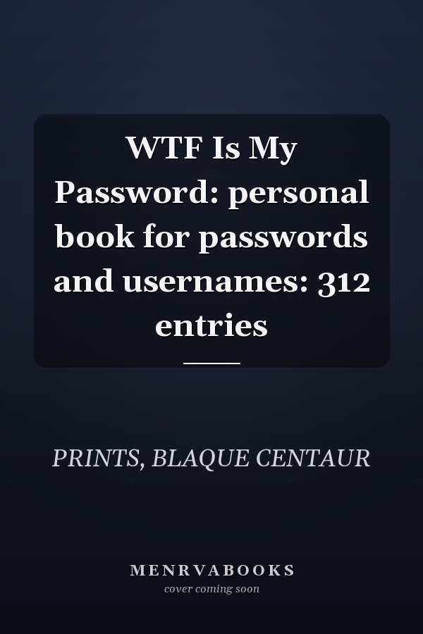 WTF Is My Password: personal book for passwords and usernames: 312 entries