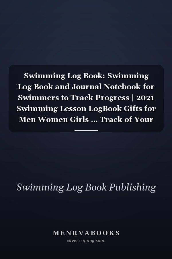 Swimming Log Book: Swimming Log Book and Journal Notebook for Swimmers to Track Progress | 2021 Swimming Lesson LogBook Gifts for Men Women Girls ... Track of Your Trainings & Personal Record
