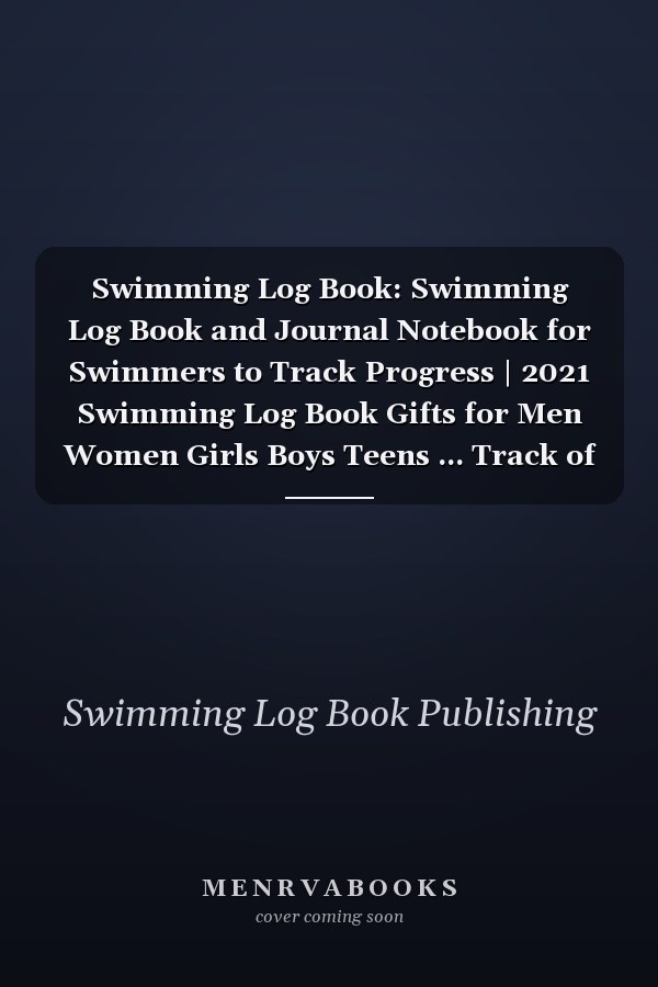 Swimming Log Book: Swimming Log Book and Journal Notebook for Swimmers to Track Progress | 2021 Swimming Log Book Gifts for Men Women Girls Boys Teens ... Track of Your Trainings & Personal Record
