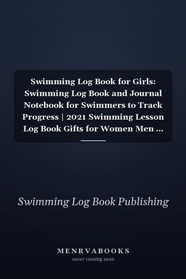 Swimming Log Book for Girls: Swimming Log Book and Journal Notebook for Swimmers to Track Progress | 2021 Swimming Lesson Log Book Gifts for Women Men ... Track of Your Trainings & Personal Records