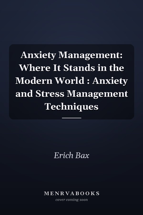 Anxiety Management: Where It Stands in the Modern World : Anxiety and Stress Management Techniques