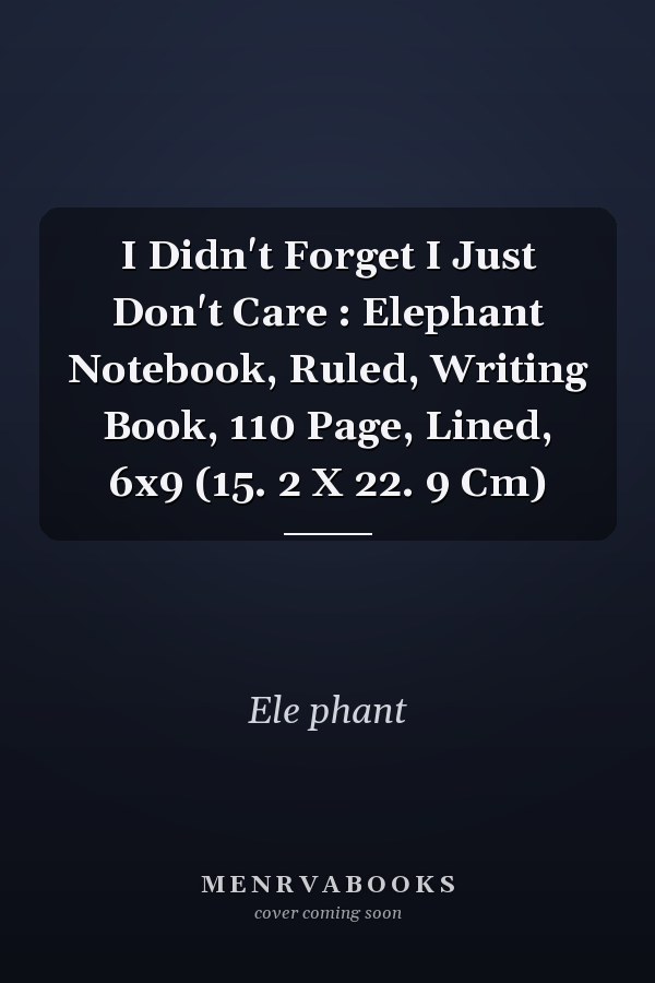 I Didn't Forget I Just Don't Care : Elephant Notebook, Ruled, Writing Book, 110 Page, Lined, 6x9 (15. 2 X 22. 9 Cm)